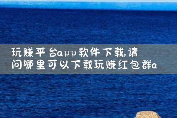 玩赚平台app软件下载