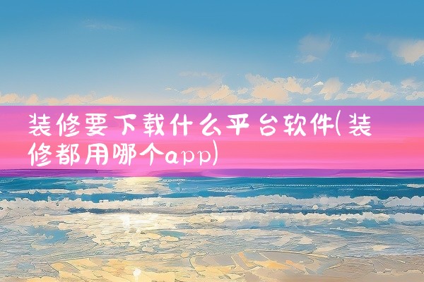 装修要下载什么平台软件