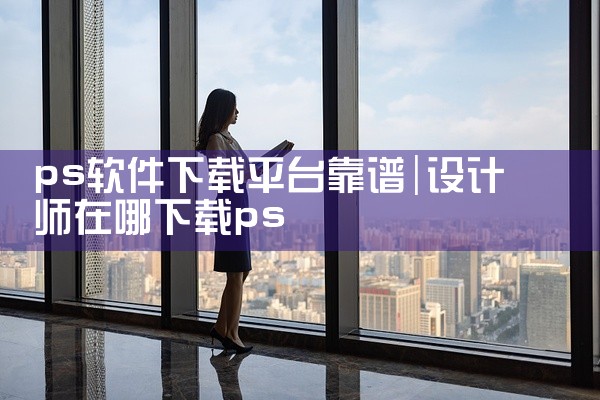 ps软件下载平台靠谱