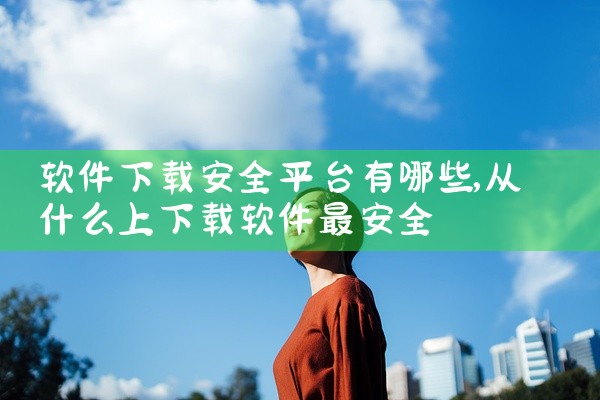 软件下载安全平台有哪些