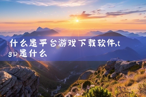 什么是平台游戏下载软件