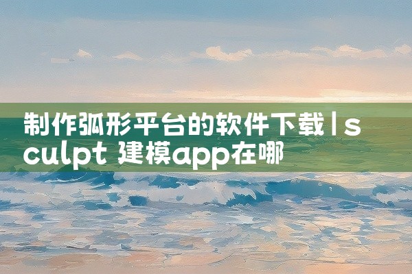 制作弧形平台的软件下载