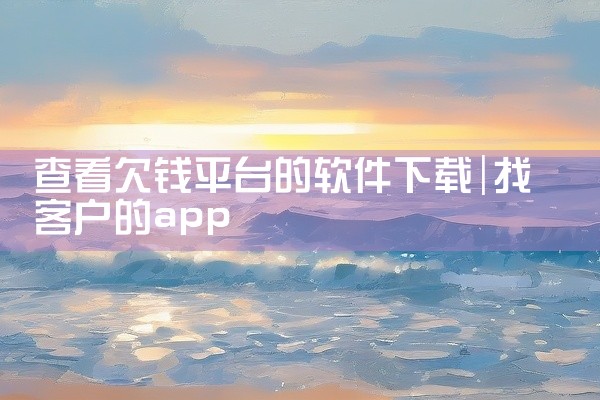 查看欠钱平台的软件下载