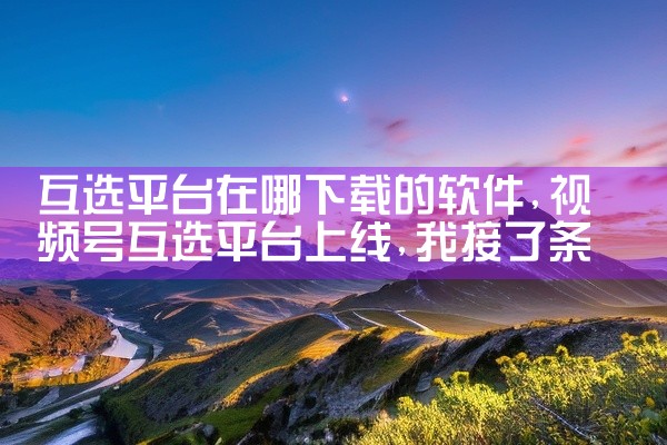 互选平台在哪下载的软件