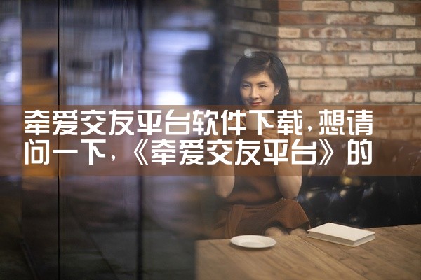 牵爱交友平台软件下载