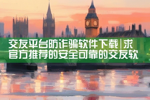 交友平台防诈骗软件下载